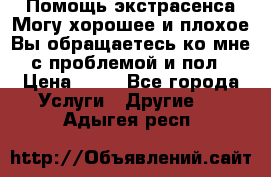 Помощь экстрасенса.Могу хорошее и плохое.Вы обращаетесь ко мне с проблемой и пол › Цена ­ 22 - Все города Услуги » Другие   . Адыгея респ.